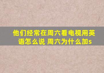 他们经常在周六看电视用英语怎么说 周六为什么加s